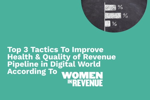 Top Three Tactics To Improve Health & Quality of Revenue Pipeline in Digital World According To Women in Revenue￼